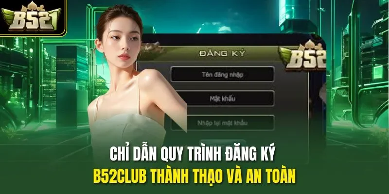 Chỉ dẫn quy trình đăng ký B52CLUB thành thạo và an toàn