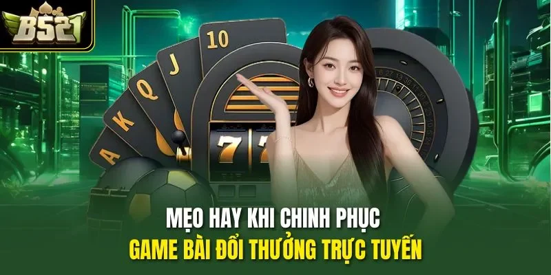Mẹo hay khi chinh phục game bài đổi thưởng trực tuyến