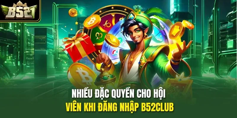 Nhiều đặc quyền cho hội viên khi đăng nhập B52CLUB