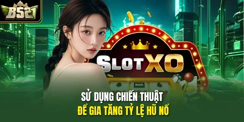 Sử dụng chiến thuật để gia tăng tỷ lệ hũ nổ