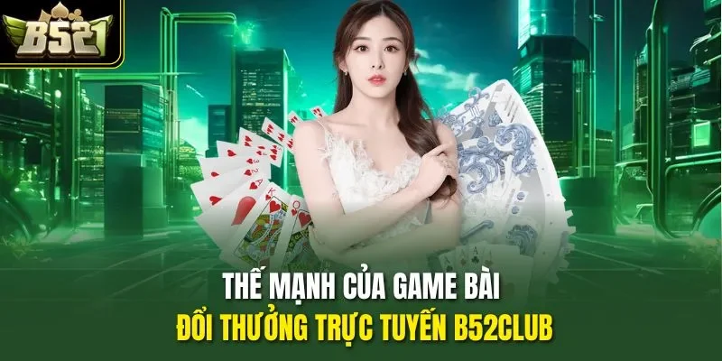 Thế mạnh của game bài đổi thưởng trực tuyến B52CLUB