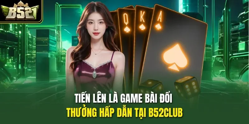 Tiến lên là game bài đổi thưởng hấp dẫn tại B52CLUB