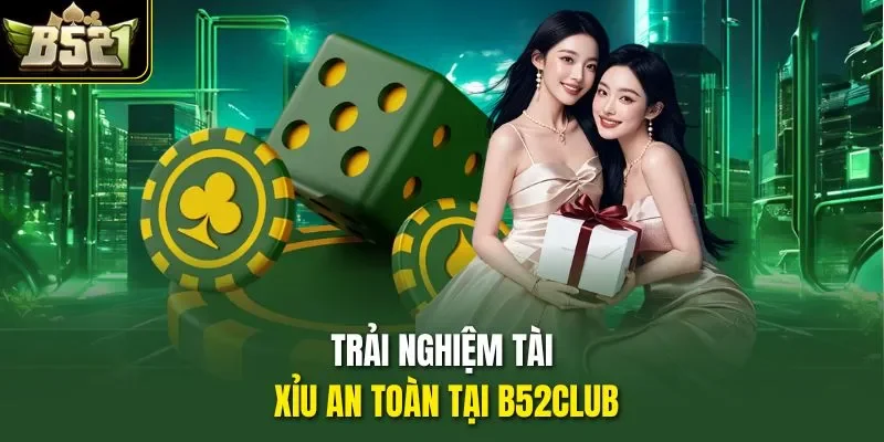 Trải nghiệm tài xỉu an toàn tại B52CLUB