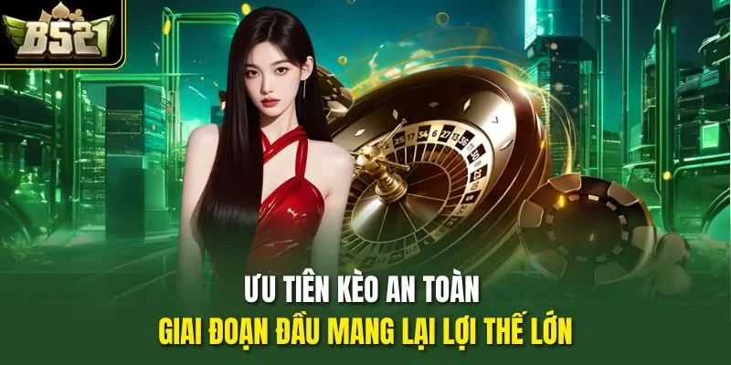 Ưu tiên kèo an toàn giai đoạn đầu mang lại lợi thế lớn
